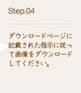 Step.04 ダウンロードページに記載された指示に従って画像をダウンロードしてください。